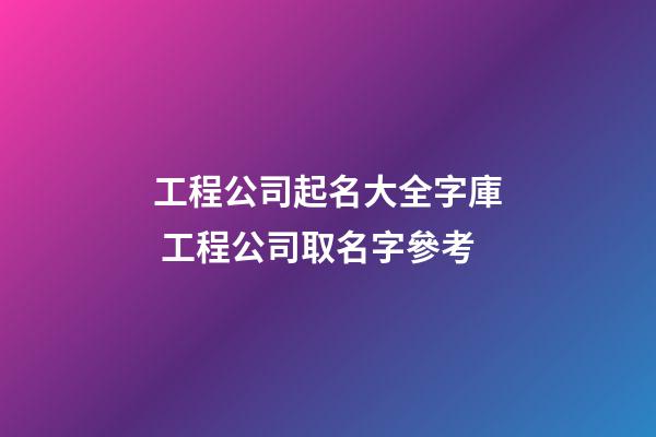 工程公司起名大全字庫 工程公司取名字參考